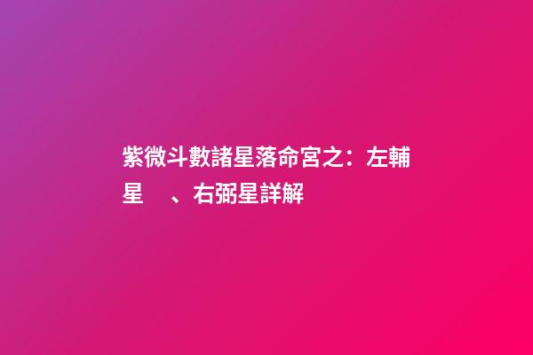 紫微斗數諸星落命宮之：左輔星、右弼星詳解